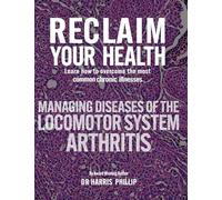 RECLAIM YOUR HEALTH - MANAGING DISEASES OF THE LOCOMOTOR SYSTEM - ARTHRITIS: Learn how to overcome the most common chronic illnesses