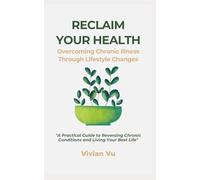 RECLAIM YOUR HEALTH : Overcoming Chronic Illness Through Lifestyle Changes: "A Practical Guide to Reversing Chronic Conditions and Living Your Best Life"