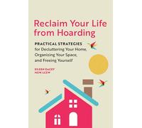 Reclaim Your Life from Hoarding: Practical Strategies for Decluttering Your Home, Organizing Your Space, and Freeing Yourself