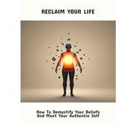 Reclaim Your Life: How To Demystify Your Beliefs And Meet Your Authentic Self