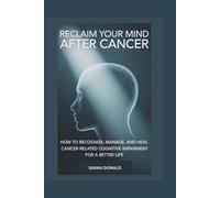 RECLAIM YOUR MIND AFTER CANCER: HOW TO RECOGNIZE, MANAGE, AND HEAL CANCER-RELATED COGNITIVE IMPAIRMENT FOR A BETTER LIFE