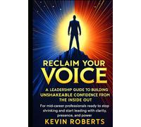 RECLAIM YOUR VOICE: A Leadership Guide to Building Unshakeable Confidence from the Inside Out: For mid-career professionals ready to stop shrinking and start leading with clarity, presence, and power