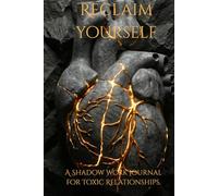 Reclaim Yourself: A Shadow Work Journal for Toxic Relationships. Heal from Narcissistic Abuse, Break the Trauma Bond, and Rebuild Your Self-Worth.