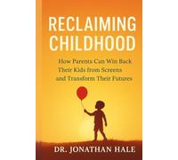Reclaiming Childhood: How Parents Can Win Back Their Kids from Screens and Transform Their Futures