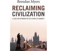 Reclaiming Civilization A Case for Optimism for the Future of Humanity by Brendan Myers Inconnu (Auteur)