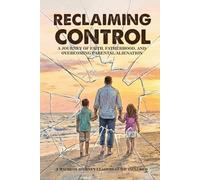 RECLAIMING CONTROL: A Journey of Faith, Fatherhood, and Overcoming Parental Alienation