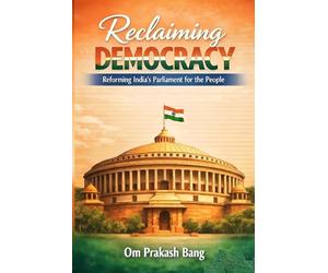 Reclaiming Democracy Reforming India’s Parliament for the People: Education, Representation, and One Nation, One Election