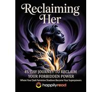 Reclaiming Her: 45-Day Journey to Reclaim Your Forbidden Power: Where Your Dark Feminine Shadows Become Your Superpowers