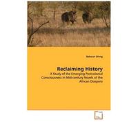 Reclaiming History: A Study Of The Emerging Postcolonial Consciousness In Mid-Century Novels Of The African Diaspora