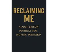 Reclaiming Me A Post-Prison Journal For Moving Forward: Guided Reflections & Goal-Setting for Building a New Life After Incarceration
