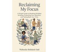Reclaiming My Focus: A Simple Guide to Breaking Mindless Scrolling, Protecting Your Attention, and Taking Back Your Time