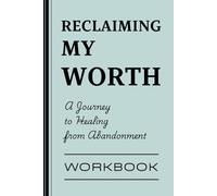Reclaiming My Worth: A 7-Step Journey to Healing from Abandonment: Guide to Healing the Wounds of Neglect and Finding Your Own Value