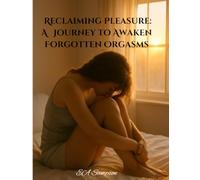Reclaiming Pleasure: A Journey to Awaken Forgotten Orgasms: A Holistic Guide to Healing, Self-Discovery, and the Power of Sensual Awakening