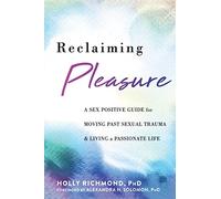 Reclaiming Pleasure: A Sex Positive Guide for Moving Past Sexual Trauma and Living a Passionate Life