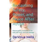 Reclaiming Safety, Power, and Peace After Abuse: Restore safety, ownership of the body, self-trust, and inner strength