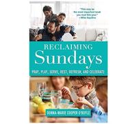 Reclaiming Sundays Pray, Play, Serve, Rest, Refresh, And Celebrate