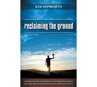 Reclaiming the Ground: The Biblical Basis and Practice of Breaking Curses on Land and Cleansing Buildings from Evil Spirits