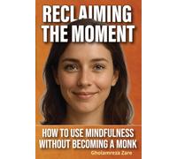 Reclaiming the Moment: How to Use Mindfulness Without Becoming a Monk