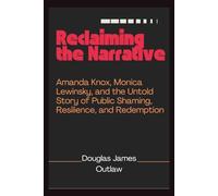 Reclaiming the Narrative: Amanda Knox, Monica Lewinsky, and the Untold Story of Public Shaming, Resilience, and Redemption