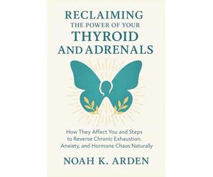RECLAIMING THE POWER OF YOUR THYROID AND ADRENALS: How They Affect You and Steps to Reverse Chronic Exhaustion, Anxiety, and Hormone Chaos Naturally