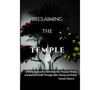 Reclaiming the Temple: A Biblical Approach to Restoring Your Physical, Mental, and Spiritual Health Through Faith, Fasting, and Fitness