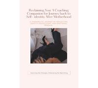 Reclaiming You: A Guided Coaching Workbook for Identity Renewal After Motherhood: A Therapeutic Journey of Reflection, Identity Rediscovery, and Emotional Renewal