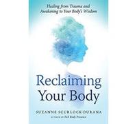 Reclaiming Your Body: How Your Body's Wisdom Can Help You Heal from Trauma - [Livre en VO] Suzanne Scurlock - Durana (Auteur)