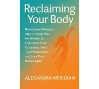 Reclaiming Your Body: Rocio Salas-Whalen’s Step-by-Step Plan for Women to Overcome Food Obsession, Heal Their Metabolism, and Love Their Bodies Again