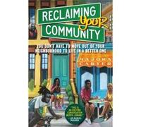 Reclaiming Your Community: You Don’t Have to Move out of Your Neighborhood to Live in a Better One