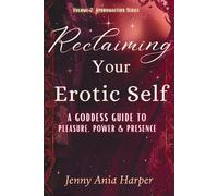 Reclaiming Your Erotic Self: A Goddess Guide to Pleasure, Power, and Presence