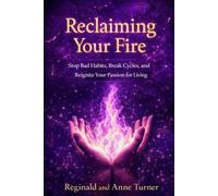 Reclaiming Your Fire: Stop Bad Habits, Break Cycles, and Reignite Your Passion for Living