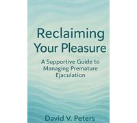 Reclaiming Your Pleasure:: Reclaiming Your Pleasure: A Supportive Guide to Managing Premature Ejaculation