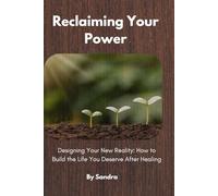Reclaiming Your Power: Designing Your New Reality: How to Build the Life You Deserve After Healing