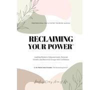 Reclaiming Your Power: Facilitator Manual: A Guide for Leading Women’s Empowerment and Recovery Groups