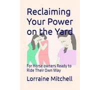 Reclaiming Your Power on the Yard: For Horse owners Ready to Ride Their Own Way
