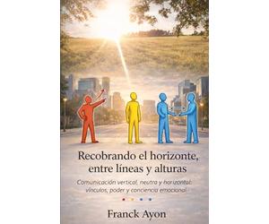 Recobrando el horizonte, entre líneas y alturas: Comunicación vertical, neutra y horizontal: vínculos, poder y conciencia emocional