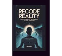 RECODE REALITY: MASTERING THE MECHANICS OF THE UNIVERSE