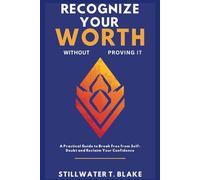 RECOGNIZE YOUR WORTH WITHOUT PROVING IT: A Practical Guide to Break Free from Self-Doubt and Reclaim Your Confidence