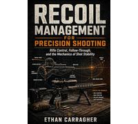 Recoil Management for Precision Shooting: Rifle Control, Follow-Through, and the Mechanics of Shot Stability