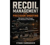 Recoil Management for Precision Shooting: Rifle Control, Follow-Through, and the Mechanics of Shot Stability