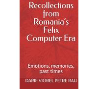 Recollections from Romania’s Felix Computer Era: Emotions, memories, past times