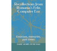 Recollections from Romania’s Felix Computer Era: Emotions, memories, past times
