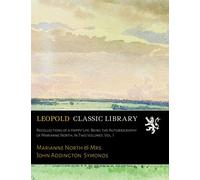 Recollections of a Happy Life: Being the Autobiography of Marianne North; In Two Volumes. Vol. I