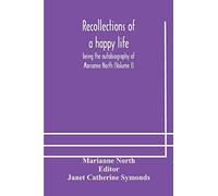 Recollections Of A Happy Life, Being The Autobiography Of Marianne North (Volume I)