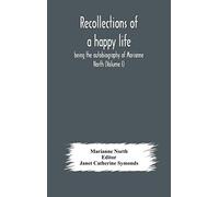 Recollections Of A Happy Life, Being The Autobiography Of Marianne North (Volume I)