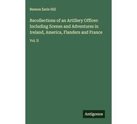Recollections of an Artillery Officer: Including Scenes and Adventures in Ireland, America, Flanders and France: Vol. II