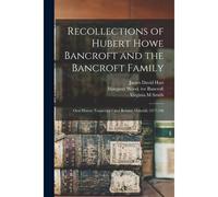 Recollections Of Hubert Howe Bancroft And The Bancroft Family