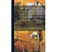 Recollections Of Life & Doings In Chicago From The Haymarket Riot To The End Of World War I