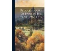 Recollections Of Paris In The Years 1802-3-4-5; Volume 1