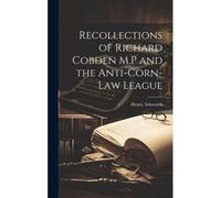 Recollections Of Richard Cobden M.P And The Anti-Corn-Law League